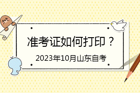 2023年山东省10月份自考本科如何打印准考证？